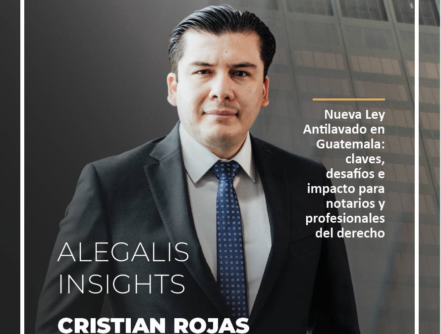 Alegalis Insights – Nueva Ley Antilavado en Guatemala: claves, desafíos e impacto para notarios y profesionales del derecho