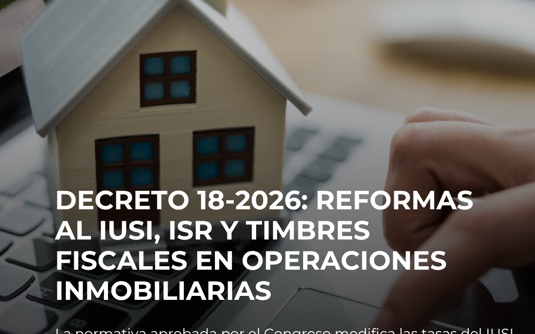 DECRETO 18-2026: REFORMAS AL IUSI Y TIMBRES FISCALES EN OPERACIONES INMOBILIARIAS